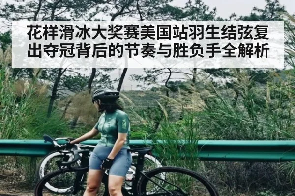 花样滑冰大奖赛美国站羽生结弦复出夺冠背后的节奏与胜负手全解析