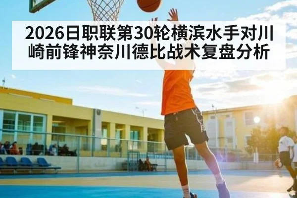 2026日职联第30轮横滨水手对川崎前锋神奈川德比战术复盘分析